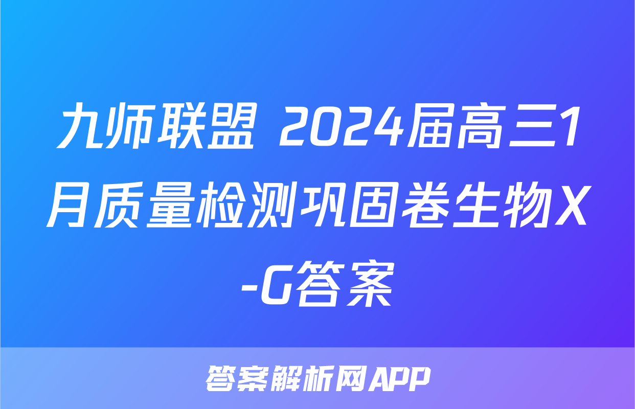 九师联盟 2024届高三1月质量检测巩固卷生物X-G答案